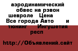 аэродинамический обвес на рэвон шевроле › Цена ­ 10 - Все города Авто » GT и тюнинг   . Ингушетия респ.